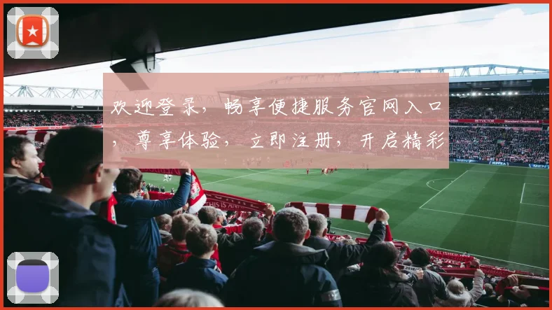 欢迎登录，畅享便捷服务官网入口，尊享体验，立即注册，开启精彩之旅