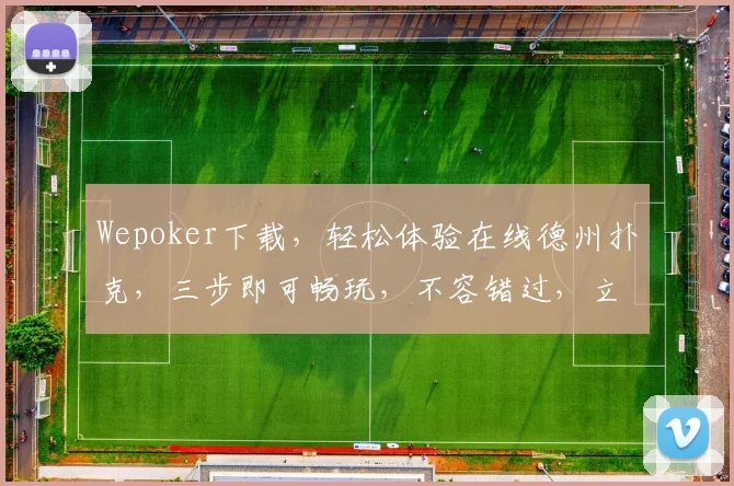 Wepoker下载，轻松体验在线德州扑克，三步即可畅玩，不容错过，立即下载