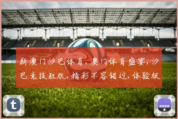 新澳门沙巴体育,澳门体育盛宴,沙巴竞技狂欢,精彩不容错过,体验极限速度