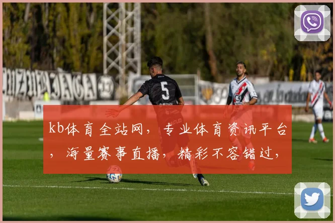 kb体育全站网，专业体育资讯平台，海量赛事直播，精彩不容错过，助力体育爱好者畅享运动魅力