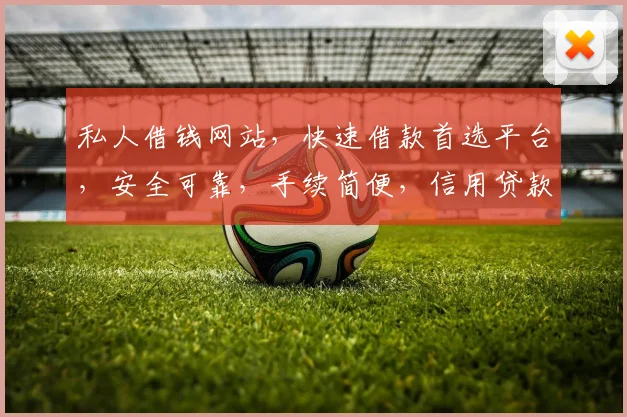 私人借钱网站，快速借款首选平台，安全可靠，手续简便，信用贷款，轻松解决资金难题，三步完成。
