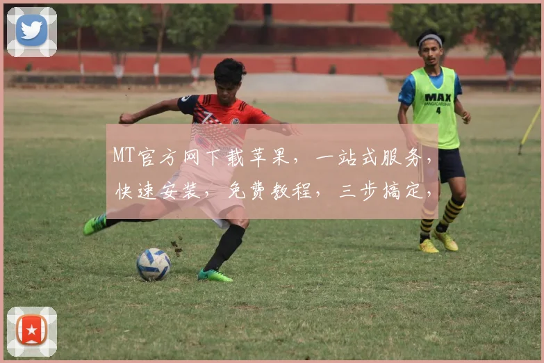 MT官方网下载苹果，一站式服务，快速安装，免费教程，三步搞定，轻松使用